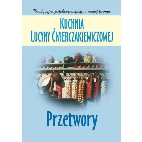 Kuchnia Lucyny Ćwierczakiewiczowej. Przetwory