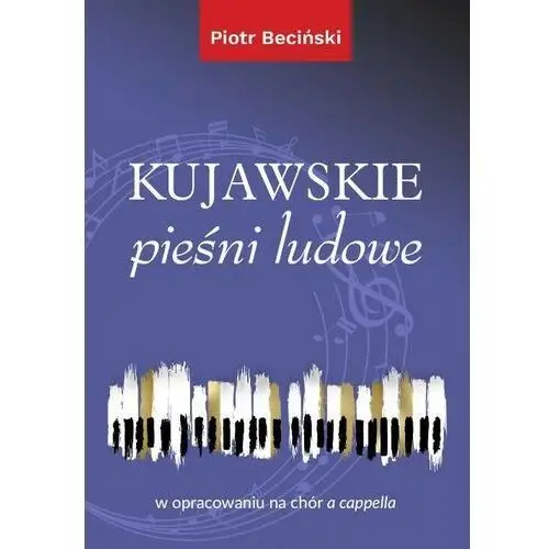 Kujawskie pieśni ludowe w opracowaniu na chór a cappella (nuty) Wydawnictwo uniwersytetu kazimierza wielkiego w bydgoszczy