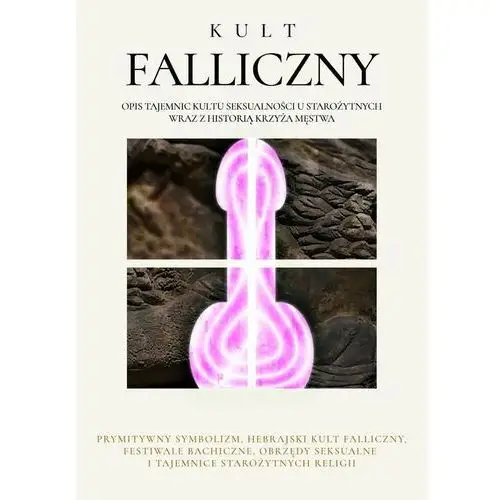 Kult Falliczny. Opis tajemnic kultu seksualności u starożytnych wraz z historią krzyża męstwa