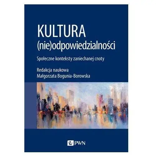 Kultura (nie)odpowiedzialności. społeczne konteksty zaniechanej cnoty