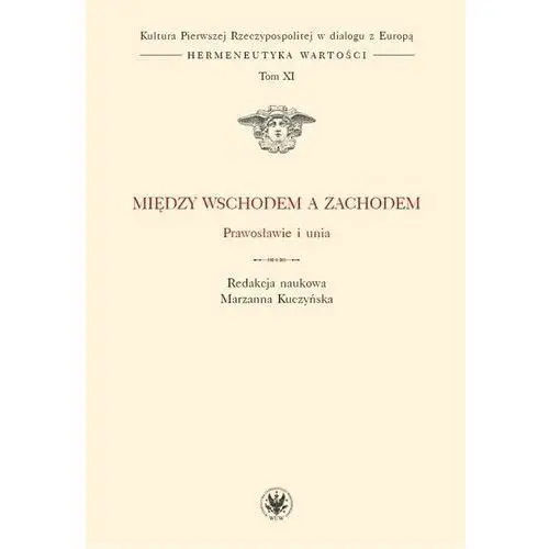 Kultura Pierwszej Rzeczypospolitej w dialogu z Europą. Hermeneutyka wartości. Tom 11. Między wschodem a zachodem. Prawosławie i unia