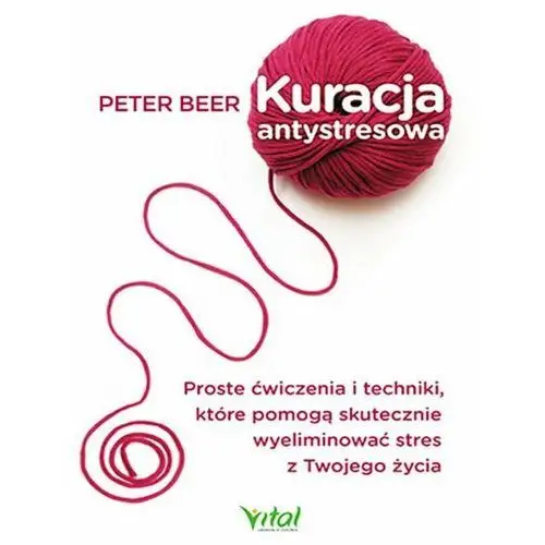 Kuracja antystresowa. Proste ćwiczenia i techniki, które pomogą skutecznie wyeliminować stres z Twojego życia