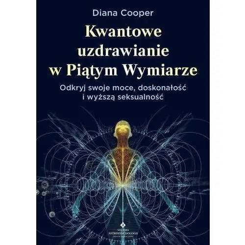 Kwantowe uzdrawianie w piątym wymiarze. Odkryj swoje moce, doskonałość i wyższą seksualność