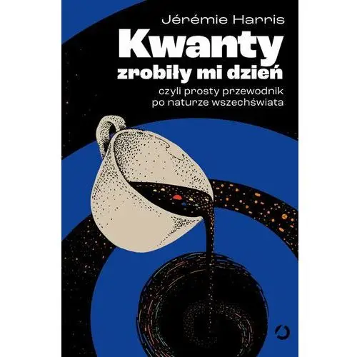 Kwanty zrobiły mi dzień, czyli prosty przewodnik po naturze wszechświata