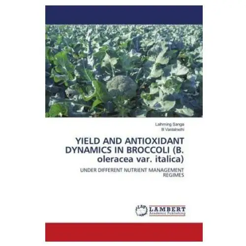 Lap lambert academic publishing Yield and antioxidant dynamics in broccoli (b. oleracea var. italica)