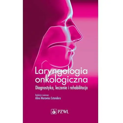 Laryngologia onkologiczna. Diagnostyka, leczenie i rehabilitacja