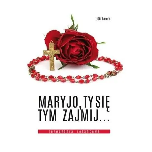 Maryjo, ty się tym zajmij... rozważania różańcowe