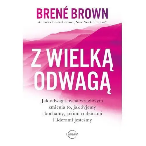 Z wielką odwagą.. jak odwaga bycia wrażliwym zmienia to, jak żyjemy i kochamy, jakimi rodzicami i liderami jesteśmy - brown brene - książka Laurum