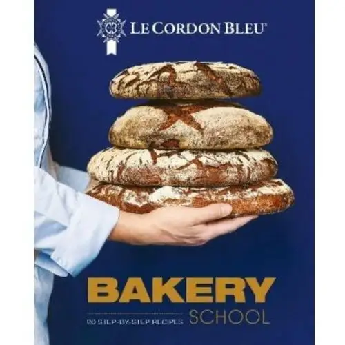 Le Cordon Bleu Bakery School: 80 step-by-step recipes explained by the chefs of the famous French culinary school