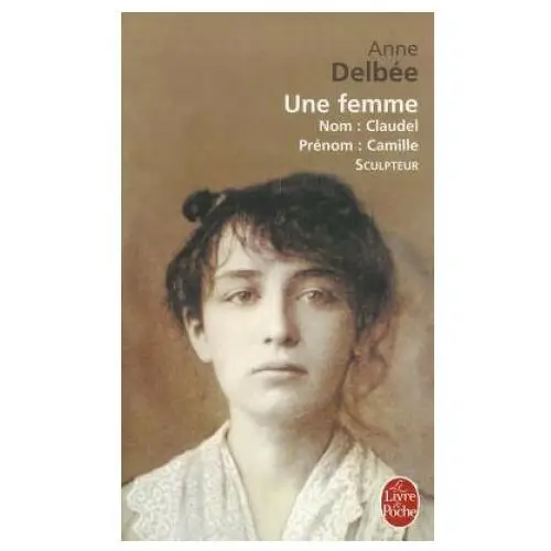 Une femme (biography of camille claudel) Le livre de poche