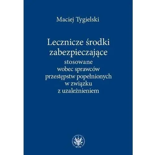 Lecznicze środki zabezpieczające stosowane wobec sprawców przestępstw popełnionych w związku z uzależnieniem - maciej tygielski (epub) Wydawnictwa uniwersytetu warszawskiego