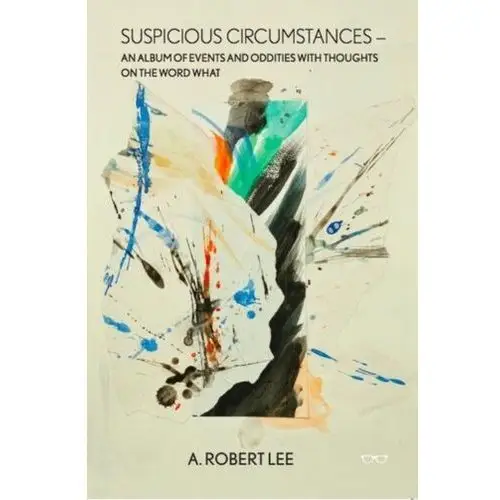 Lee, robert Suspicious circumstances: an album of events and oddities with thoughts on the word what