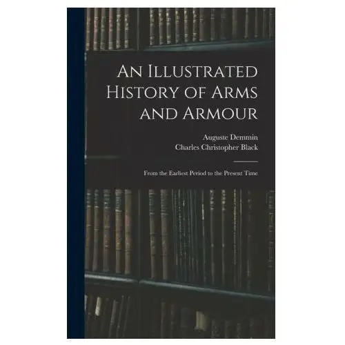 An Illustrated History of Arms and Armour: From the Earliest Period to the Present Time