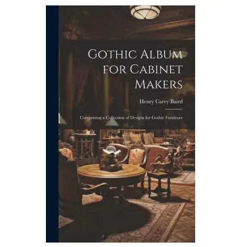 Gothic album for cabinet makers: comprising a collection of designs for gothic furniture Legare street pr