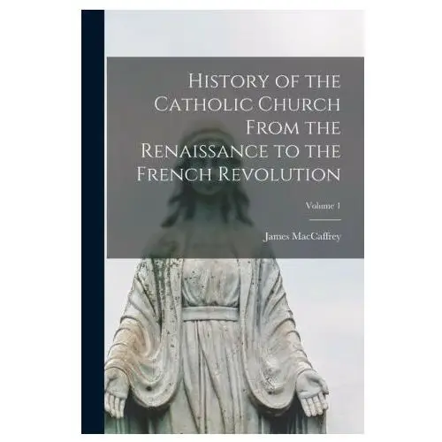 Legare street pr History of the catholic church from the renaissance to the french revolution; volume 1