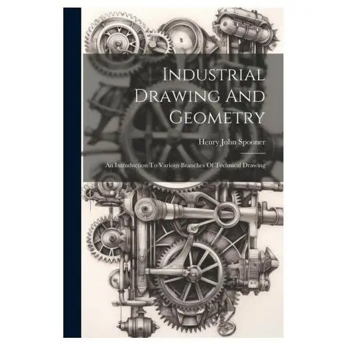 Industrial Drawing And Geometry; An Introduction To Various Branches Of Technical Drawing