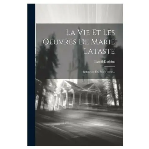 La Vie Et Les Oeuvres De Marie Lataste: Religieuse Du Sacré-coeur