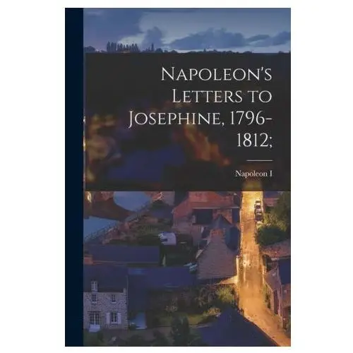 Napoleon's letters to josephine, 1796-1812; Legare street pr