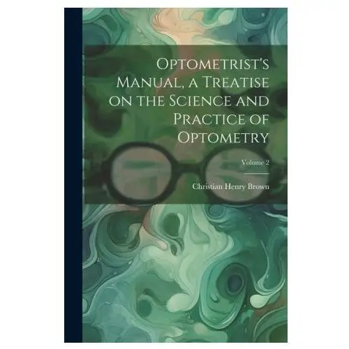 Optometrist's manual, a treatise on the science and practice of optometry; volume 2 Legare street pr