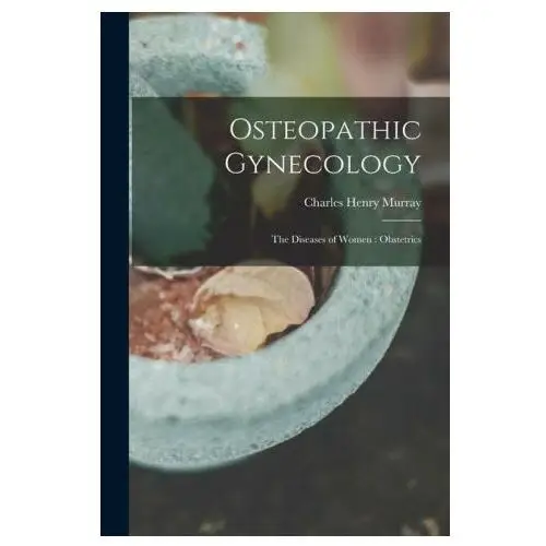 Osteopathic Gynecology: The Diseases of Women: Obstetrics