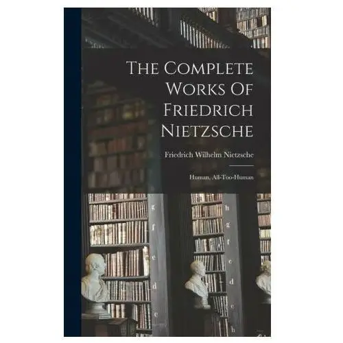 The Complete Works Of Friedrich Nietzsche: Human, All-too-human