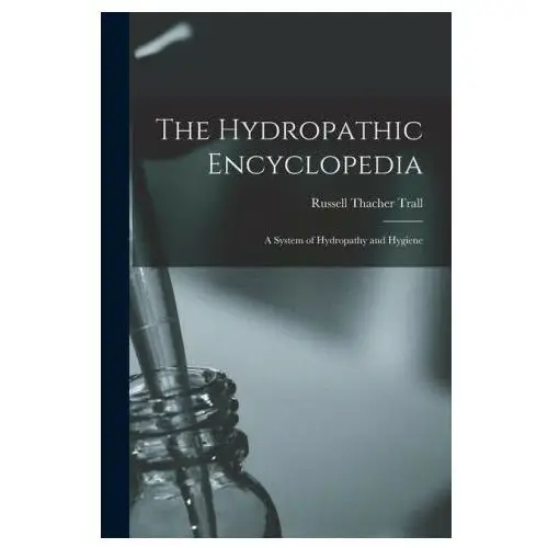 The Hydropathic Encyclopedia: A System of Hydropathy and Hygiene