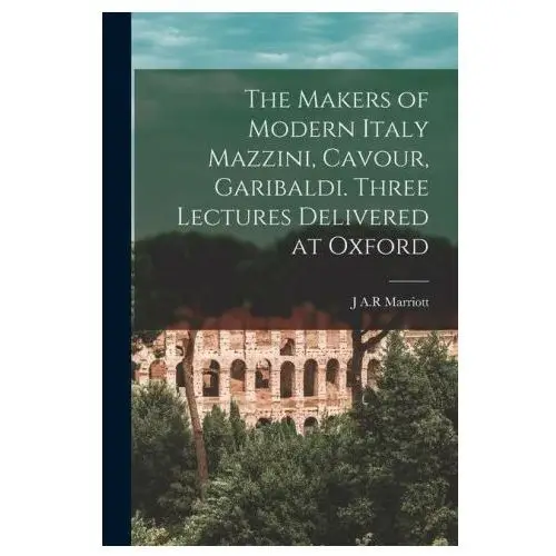 Legare street pr The makers of modern italy mazzini, cavour, garibaldi. three lectures delivered at oxford