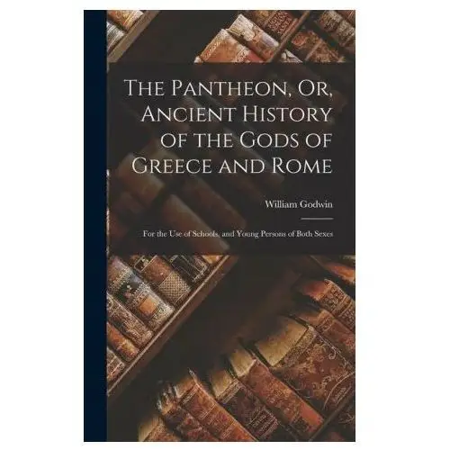 The Pantheon, Or, Ancient History of the Gods of Greece and Rome: For the Use of Schools, and Young Persons of Both Sexes