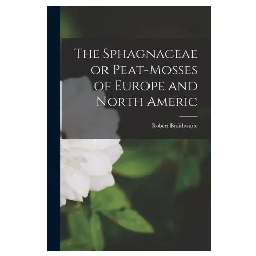 The sphagnaceae or peat-mosses of europe and north americ Legare street pr