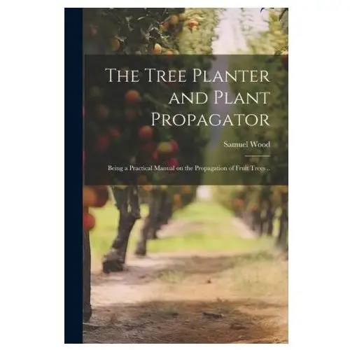 Legare street pr The tree planter and plant propagator; being a practical manual on the propagation of fruit trees
