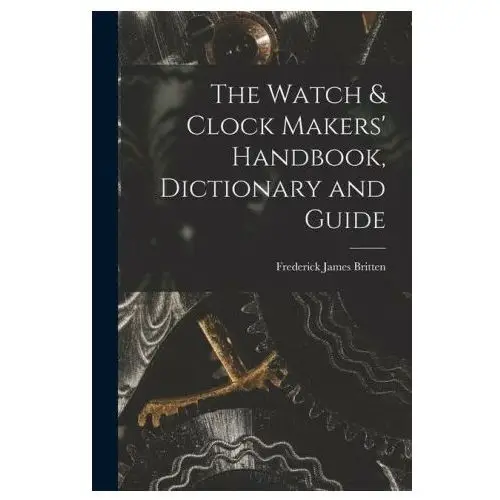 Legare street pr The watch & clock makers' handbook, dictionary and guide