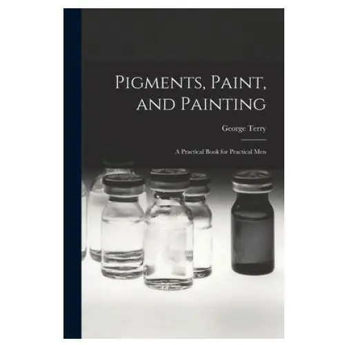 Legare street press Pigments, paint, and painting; a practical book for practical men
