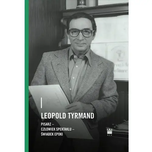 Leopold Tyrmand. Pisarz, człowiek spektaklu, świadek epoki