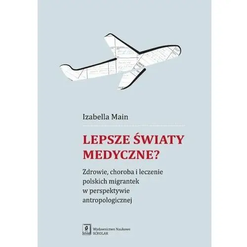 Lepsze światy medyczne? Zdrowie, choroba i leczenie polskich migrantek w perspektywie antropologicznej