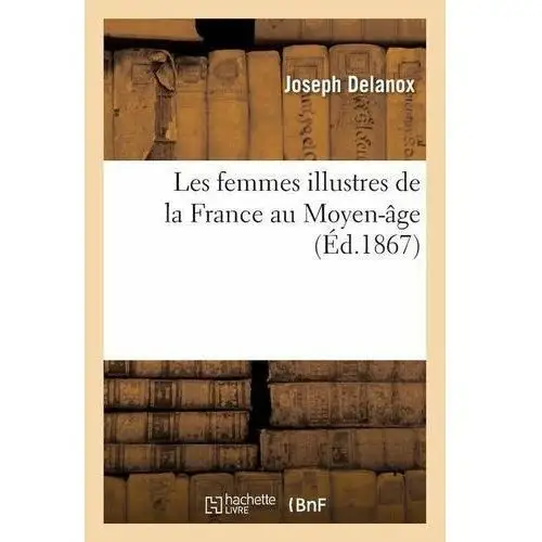 Les Femmes Illustres de la France Au Moyen-Âge Delanox