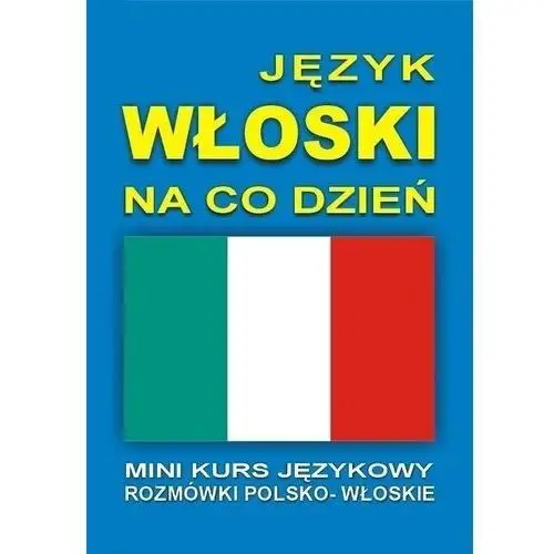 Język Włoski Na Co Dzień. Rozmówki Polsko-Włoskie. Mini Kurs Językowy