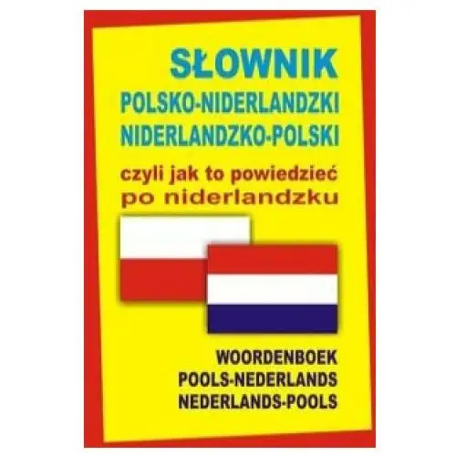 Slownik polsko-niderlandzki niderlandzko-polski czyli jak to powiedziec po niderlandzku