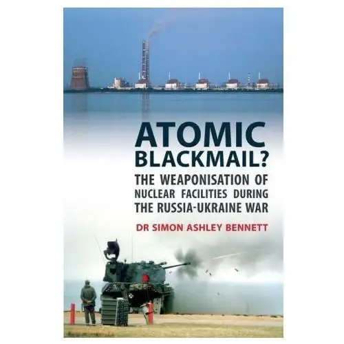 Atomic Blackmail?: The Weaponisation of Nuclear Facilities During the Russia-Ukraine War