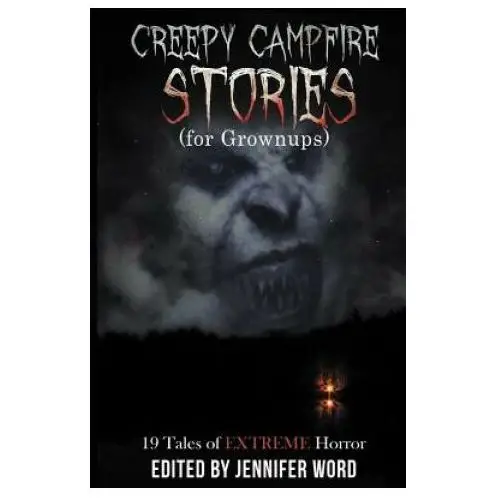 Creepy Campfire Stories (for Grownups): 19 Tales of EXTREME Horror