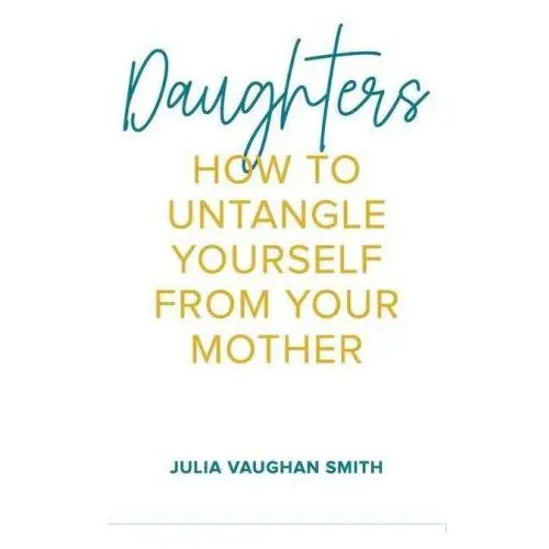 Daughters: How to Untangle Yourself from Your Mother