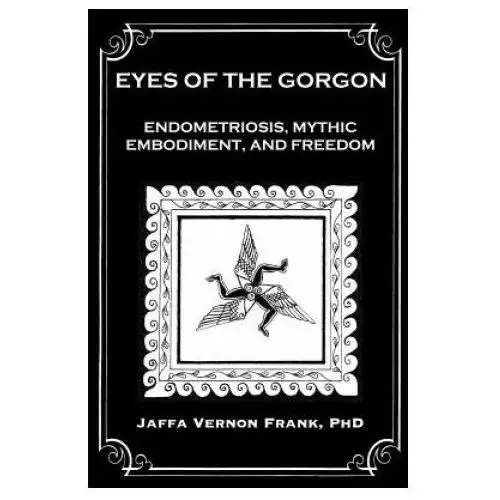Eyes of the gorgon: endometriosis, mythic embodiment, and freedom Lightning source inc