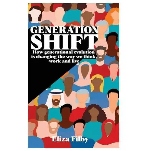Generation shift: how generational evolution is changing the way we think, work and live Lightning source inc