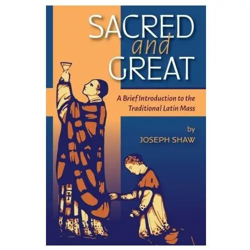 Sacred and Great: A Brief Introduction to the Traditional Latin Mass