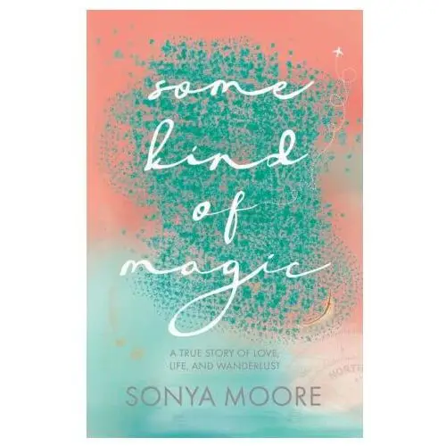 Some kind of magic: a true story of love, life, and wanderlust Lightning source inc