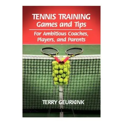 Tennis Training Games and Tips for Ambitious Coaches, Players, and Parents