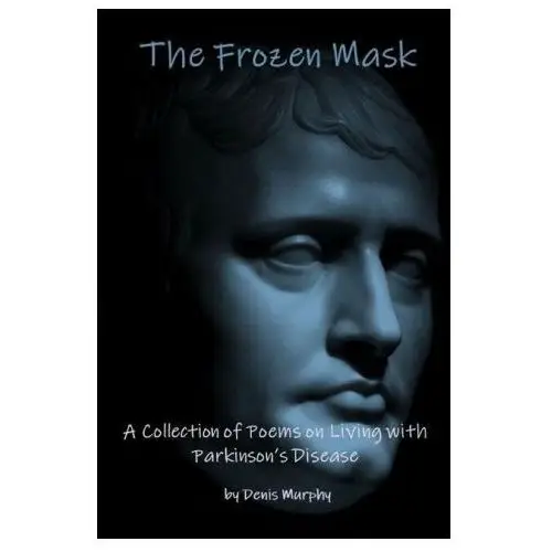 The Frozen Mask: A Collection of Poems on Living with Parkinson's Disease