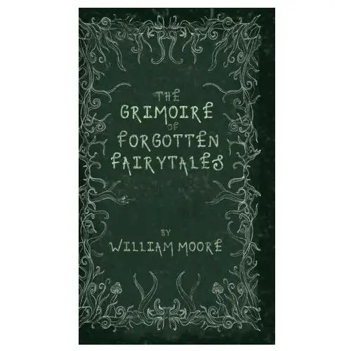 The Grimoire of Forgotten Fairytales: A Sinister Collection of Forgotten Rhymes, Folklore and Fae