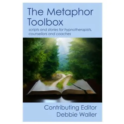 The metaphor toolbox: scripts and stories for hypnotherapists, counsellors and coaches Lightning source inc