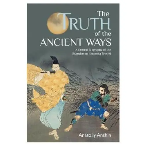 Lightning source inc The truth of the ancient ways: a critical biography of the swordsman yamaoka tesshu