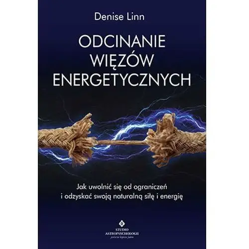 Linn denise Odcinanie więzów energetycznych jak uwolnić się od ograniczeń i odzyskać swoją naturalną siłę i energię - denise linn